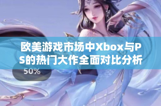 欧美游戏市场中Xbox与PS的热门大作全面对比分析和评测