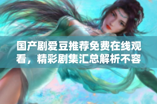 国产剧爱豆推荐免费在线观看，精彩剧集汇总解析不容错过