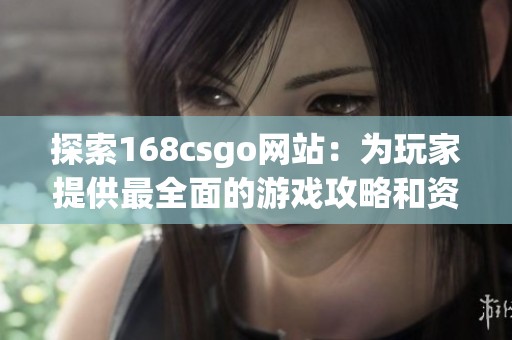 探索168csgo网站：为玩家提供最全面的游戏攻略和资讯平台