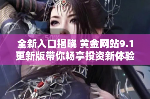 全新入口揭晓 黄金网站9.1更新版带你畅享投资新体验