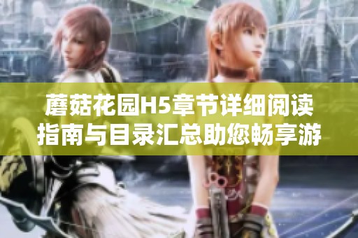 蘑菇花园H5章节详细阅读指南与目录汇总助您畅享游戏乐趣