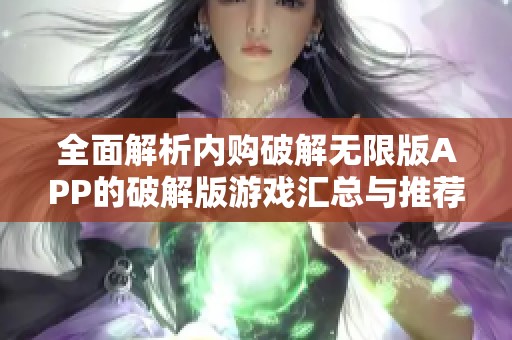 全面解析内购破解无限版APP的破解版游戏汇总与推荐