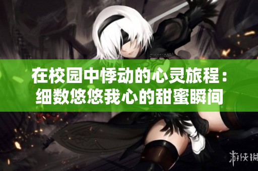在校园中悸动的心灵旅程：细数悠悠我心的甜蜜瞬间