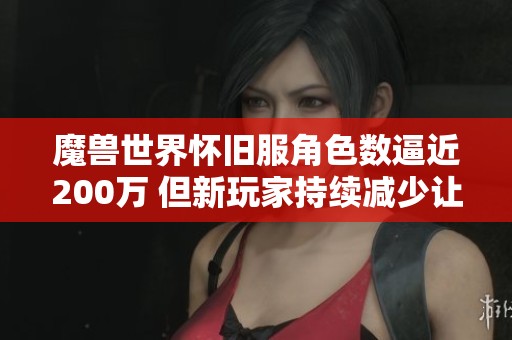 魔兽世界怀旧服角色数逼近200万 但新玩家持续减少让人忧虑