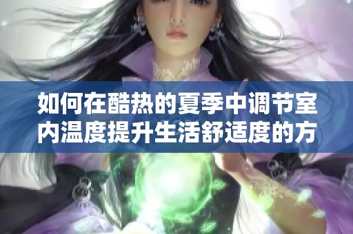 如何在酷热的夏季中调节室内温度提升生活舒适度的方法与技巧