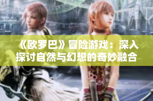 《欧罗巴》冒险游戏：深入探讨自然与幻想的奇妙融合