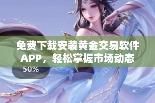 免费下载安装黄金交易软件APP，轻松掌握市场动态