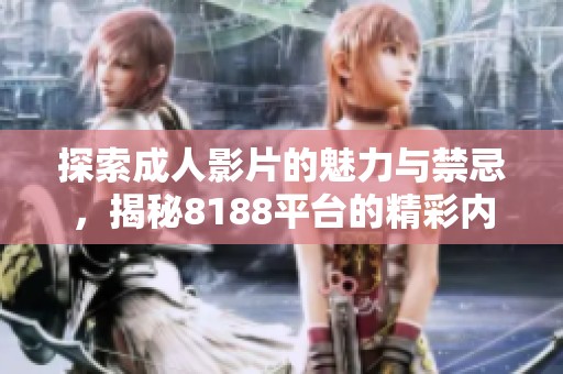 探索成人影片的魅力与禁忌，揭秘8188平台的精彩内容与体验