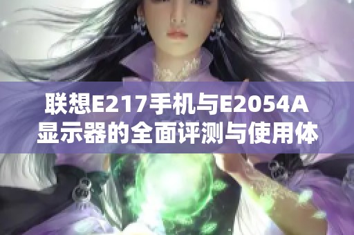 联想E217手机与E2054A显示器的全面评测与使用体验解析