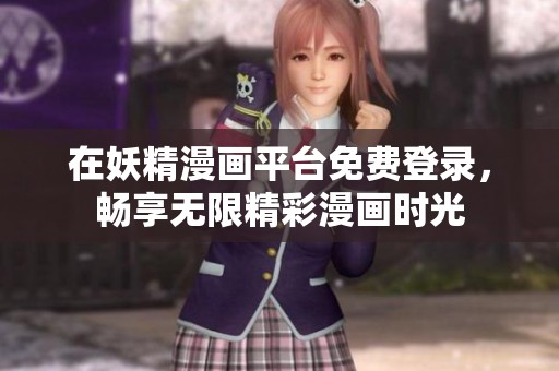 在妖精漫画平台免费登录，畅享无限精彩漫画时光
