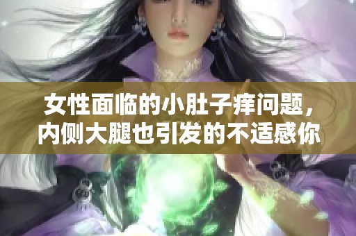 女性面临的小肚子痒问题，内侧大腿也引发的不适感你了解吗