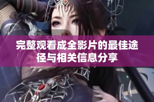 完整观看成全影片的最佳途径与相关信息分享