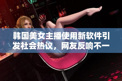 韩国美女主播使用新软件引发社会热议，网友反响不一