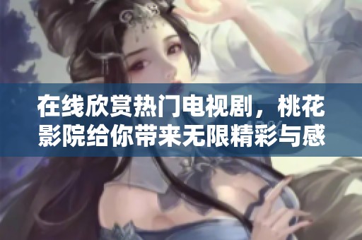 在线欣赏热门电视剧，桃花影院给你带来无限精彩与感动