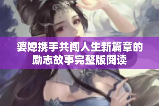 婆媳携手共闯人生新篇章的励志故事完整版阅读