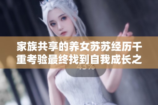 家族共享的养女苏苏经历千重考验最终找到自我成长之路