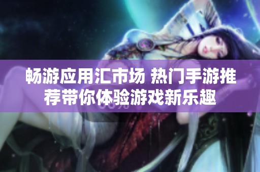 畅游应用汇市场 热门手游推荐带你体验游戏新乐趣
