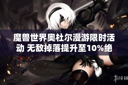 魔兽世界奥杜尔漫游限时活动 无敌掉落提升至10%绝对不容错过