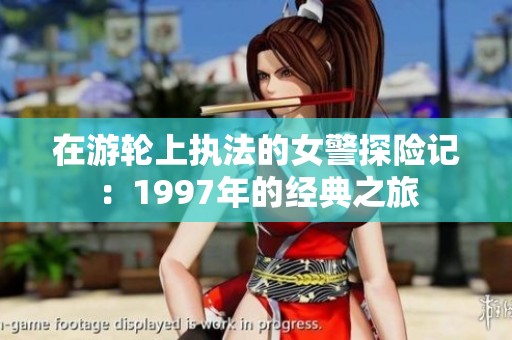 在游轮上执法的女警探险记：1997年的经典之旅