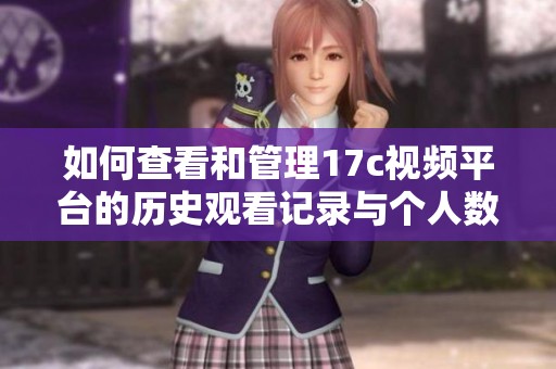 如何查看和管理17c视频平台的历史观看记录与个人数据隐私