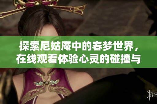探索尼姑庵中的春梦世界，在线观看体验心灵的碰撞与感悟