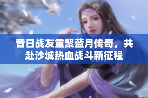 昔日战友重聚蓝月传奇，共赴沙城热血战斗新征程
