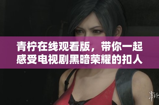 青柠在线观看版，带你一起感受电视剧黑暗荣耀的扣人心弦故事