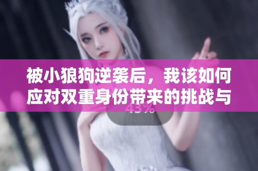 被小狼狗逆袭后，我该如何应对双重身份带来的挑战与困惑