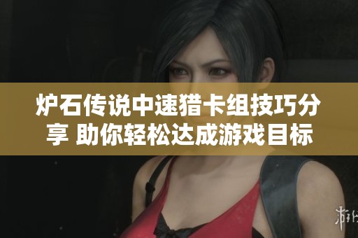 炉石传说中速猎卡组技巧分享 助你轻松达成游戏目标