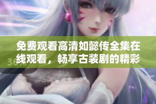 免费观看高清如懿传全集在线观看，畅享古装剧的精彩魅力