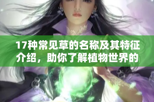 17种常见草的名称及其特征介绍，助你了解植物世界的奥秘