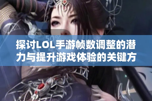 探讨LOL手游帧数调整的潜力与提升游戏体验的关键方法