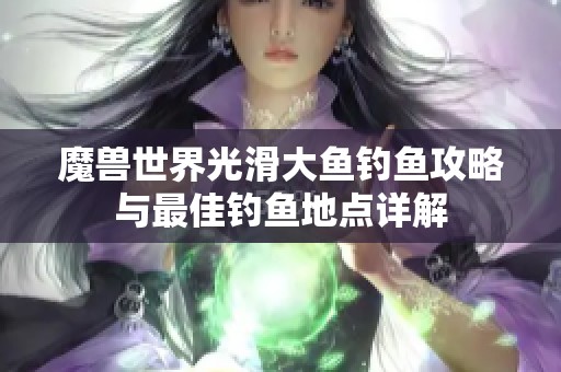魔兽世界光滑大鱼钓鱼攻略与最佳钓鱼地点详解