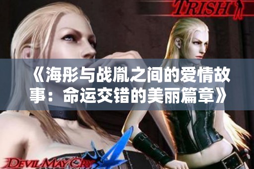 《海彤与战胤之间的爱情故事：命运交错的美丽篇章》