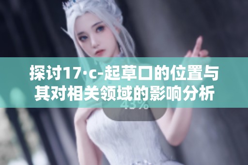 探讨17·c-起草口的位置与其对相关领域的影响分析