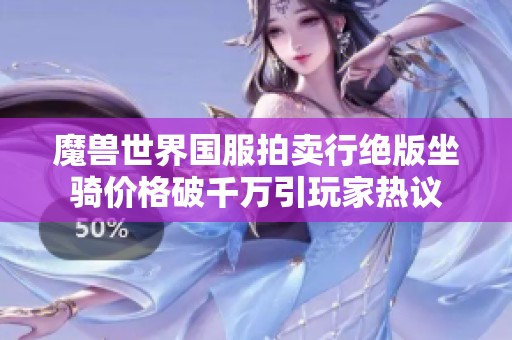 魔兽世界国服拍卖行绝版坐骑价格破千万引玩家热议