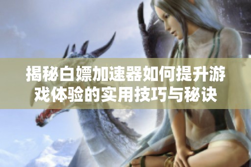 揭秘白嫖加速器如何提升游戏体验的实用技巧与秘诀