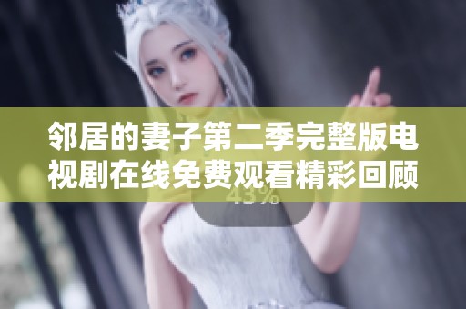 邻居的妻子第二季完整版电视剧在线免费观看精彩回顾与剧情解析