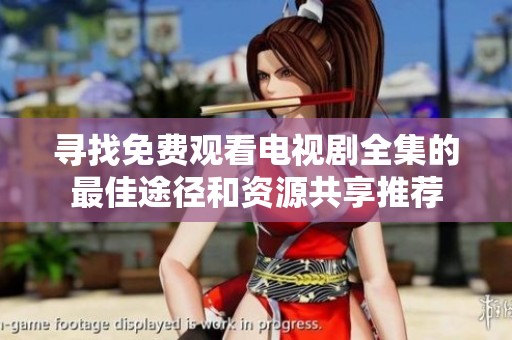 寻找免费观看电视剧全集的最佳途径和资源共享推荐