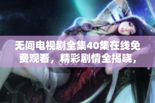 无间电视剧全集40集在线免费观看，精彩剧情全揭晓，尽在此处不容错过