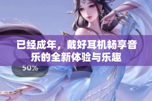 已经成年，戴好耳机畅享音乐的全新体验与乐趣