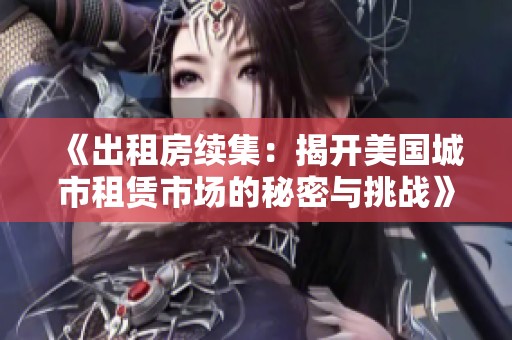 《出租房续集：揭开美国城市租赁市场的秘密与挑战》
