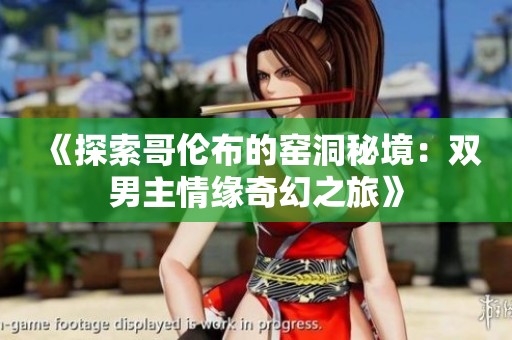 《探索哥伦布的窑洞秘境：双男主情缘奇幻之旅》