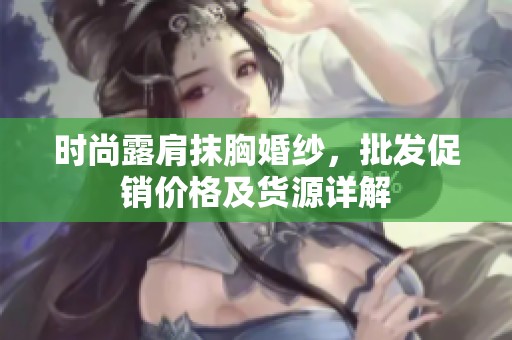 时尚露肩抹胸婚纱，批发促销价格及货源详解