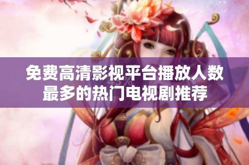 免费高清影视平台播放人数最多的热门电视剧推荐