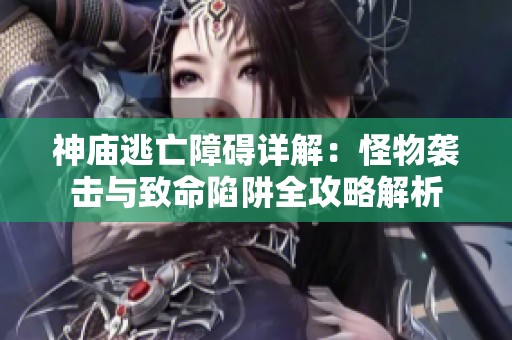 神庙逃亡障碍详解：怪物袭击与致命陷阱全攻略解析