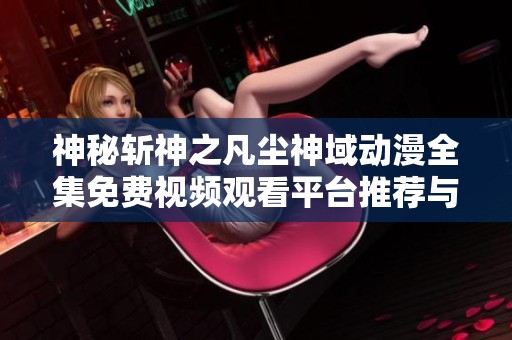 神秘斩神之凡尘神域动漫全集免费视频观看平台推荐与分享