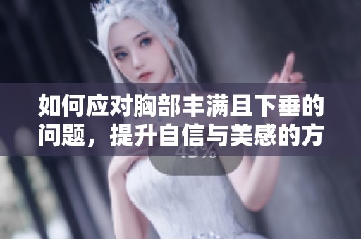 如何应对胸部丰满且下垂的问题，提升自信与美感的方法总结