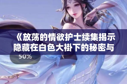 《放荡的情欲护士续集揭示隐藏在白色大褂下的秘密与欲望》