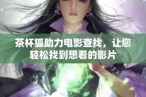 茶杯狐助力电影查找，让您轻松找到想看的影片
